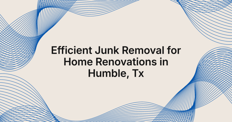 junk removal for home renovations in Humble, TX