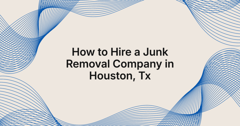 Expert Tips for Hiring a Junk Removal Company in Houston