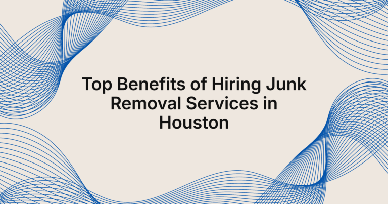 5 Benefits of Hiring Junk Removal Services in Houston