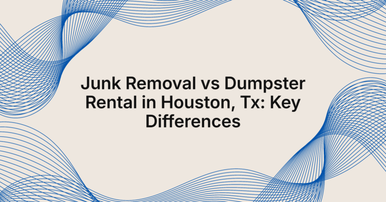 Junk Removal vs Dumpster Rental in Houston: Which to Choose?