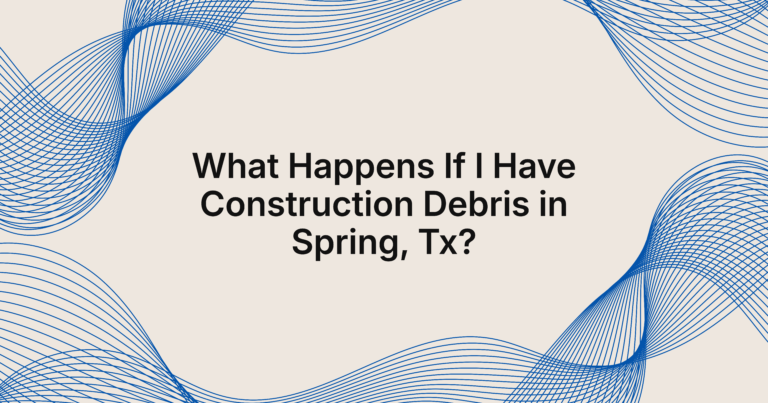 what happens if I have construction debris in Spring, TX?